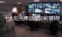 十大阳光房品牌如何扭转局面?