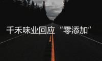 千禾味业回应“零添加”质疑，称检出的镉来自原料！网店仍在售