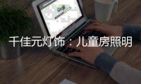千佳元灯饰：儿童房照明设计不能掉以轻心
