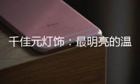 千佳元灯饰
：最明亮的温柔，除了你没有它