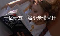 千亿研发
�，给小米带来什么？