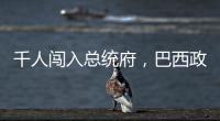 千人闯入总统府，巴西政局在极右翼阴影下“向左转”
？