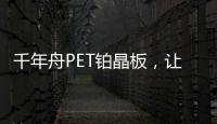 千年舟PET铂晶板
，让「小居室」精致起来!