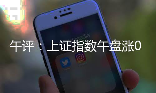 午评午盘深成指涨0.56%