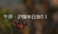 午评：沪指半日涨0.36% 光伏、稀土
、房地产等板块涨幅居前
