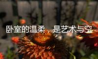 卧室的温柔，是艺术与空间的邂逅
