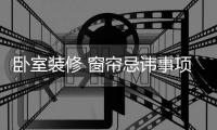 卧室装修 窗帘忌讳事项有三个