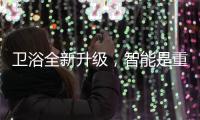 卫浴全新升级
，智能是重点!