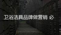 卫浴洁具品牌做营销 必须看准精准度