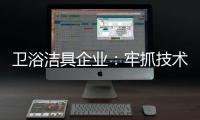 卫浴洁具企业：牢抓技术 打造创新产品