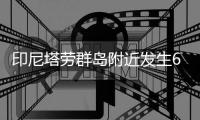 印尼塔劳群岛附近发生6.3级左右地震