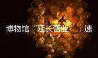 博物馆“延长营业”	，速来围观今夏首个粤博之夜