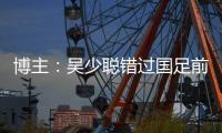 博主
：吴少聪错过国足前两次合练，目前仍以恢复训练为主