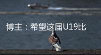 博主：希望这届U19比赛内容 能对国内青少年人才选拔起到警醒作用