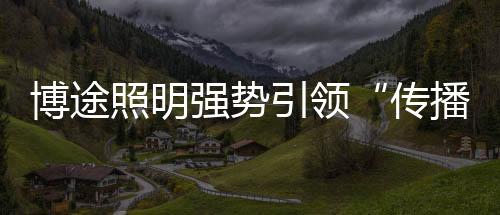 传播在家居照明细分领域