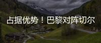 占据优势
！巴黎对阵切尔西3胜3平2负，近4次交手保持不败