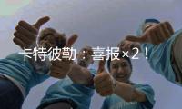 卡特彼勒：喜报×2！