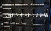 卡百利艺术涂料：走进墙面+软装艺术
，设计美好生活!