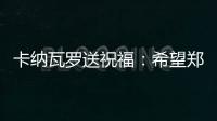卡纳瓦罗送祝福	
：希望郑智的征程一切顺利