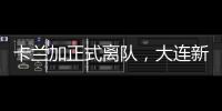 卡兰加正式离队
，大连新外援租期1年，首秀踢泰山验货 喂饼马莱莱