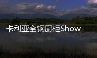 卡利亚全钢厨柜Show
，演绎家居风尚