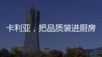 卡利亚，把品质装进厨房