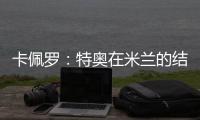 卡佩罗：特奥在米兰的结局令人遗憾 应该给S