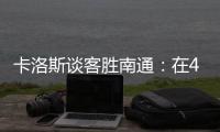 卡洛斯谈客胜南通：在40度高温下比赛	，这是一次严峻的挑战
