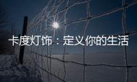 卡度灯饰：定义你的生活态度