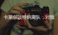 卡莱尔谈特纳离队	：对我们是重大损失 没能得到还价机会
