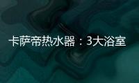 卡萨帝热水器
：3大浴室场景已上线