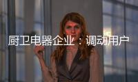 厨卫电器企业：调动用户“兴趣点” 加强品牌互动