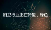 厨卫行业正在转型，绿色
、智能厨卫能否成为新亮点
