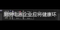 厨房电器企业应将健康环保理念深入到产品