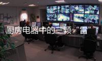 厨房电器中的三颗“雷”，买前一定要三思!