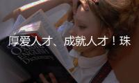 厚爱人才	、成就人才
！珠海人才政策持续加码�，招引全球人才