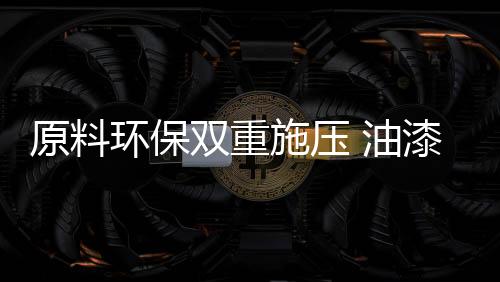 油漆原材料大幅上涨