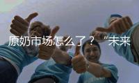 原奶市场怎么了？“未来可能会杀牛，但不会倒奶”
