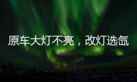 原车大灯不亮，改灯选氙气灯还是LED灯?修车师傅告诉你
