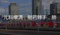 儿科爆满，耐药棘手	�，肺炎支原体流行何时休？