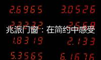 兆派门窗	�：在简约中感受一扇门窗的极致力量