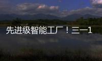 先进级智能工厂！三一17+工厂入选
！