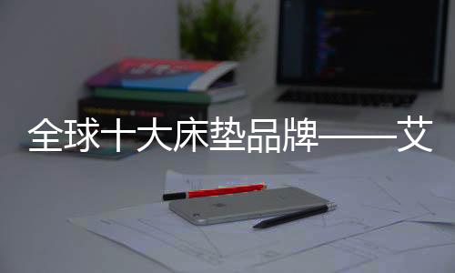 大床垫品高频次的牌艾展播