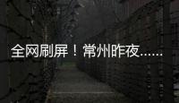 全网刷屏！常州昨夜……1分
�！3分！满分！