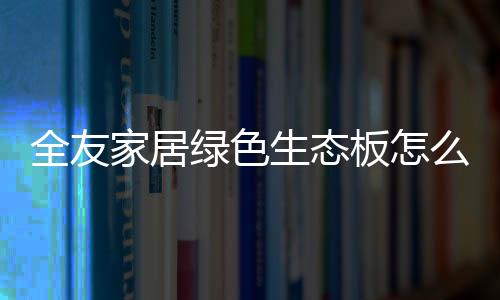 绿色细节保障环保品质