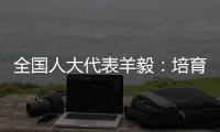 全国人大代表羊毅：培育航空制造业 引领科技创新