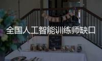 全国人工智能训练师缺口超百万
，不必担心AI抢活干