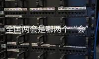 全国两会是哪两个“会”	？今年有哪些议程？一起了解�！