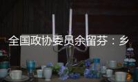 全国政协委员余留芬�	：乡村振兴要“人才兴、产业兴”