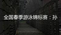 全国春季游泳锦标赛：孙杨晋级男子400米自由泳决赛